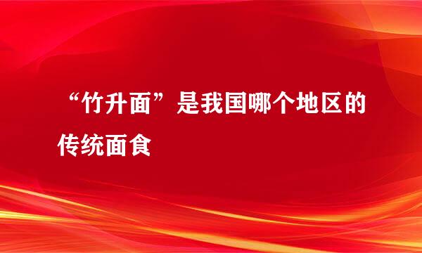 “竹升面”是我国哪个地区的传统面食