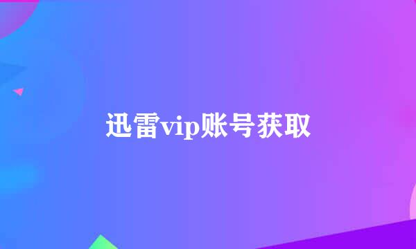 迅雷vip账号获取