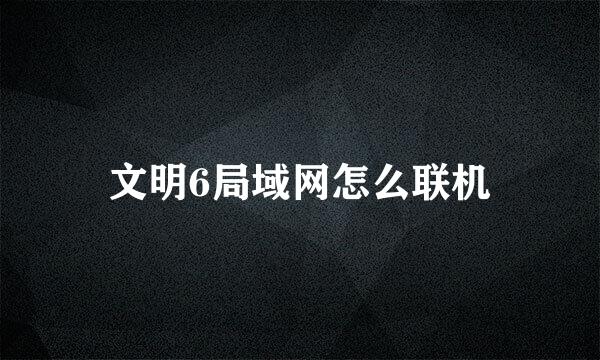 文明6局域网怎么联机