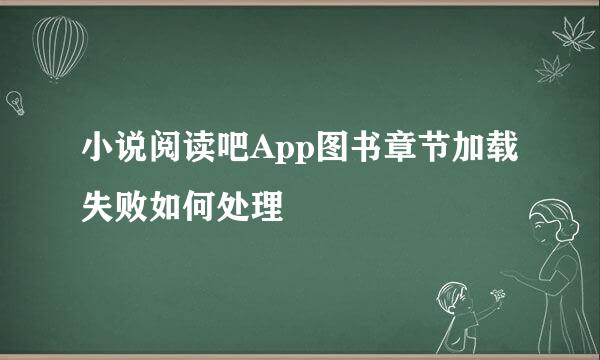 小说阅读吧App图书章节加载失败如何处理