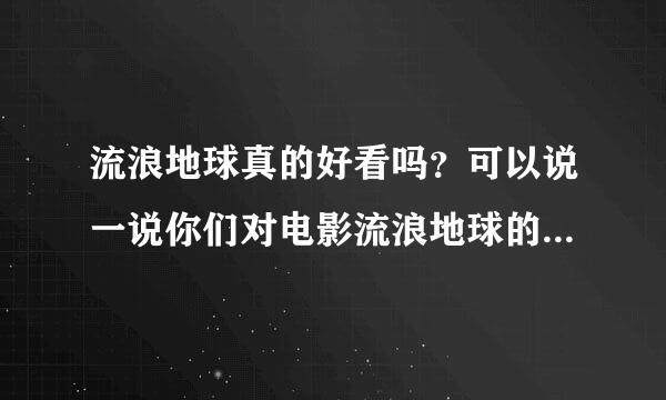 流浪地球真的好看吗？可以说一说你们对电影流浪地球的观后感吗