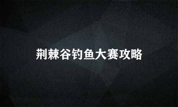 荆棘谷钓鱼大赛攻略