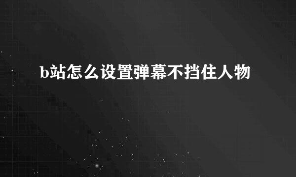 b站怎么设置弹幕不挡住人物