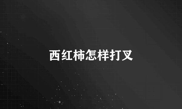 西红柿怎样打叉