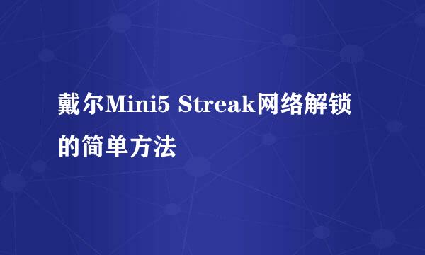 戴尔Mini5 Streak网络解锁的简单方法