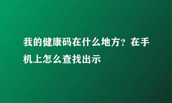 我的健康码在什么地方？在手机上怎么查找出示