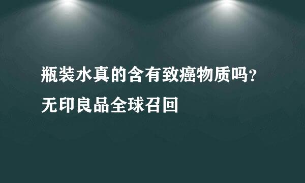 瓶装水真的含有致癌物质吗？无印良品全球召回