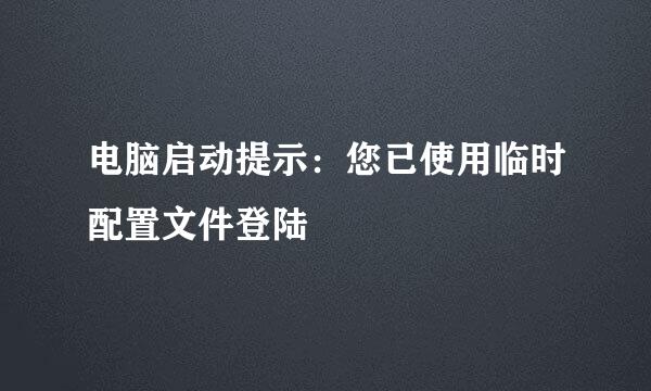 电脑启动提示：您已使用临时配置文件登陆