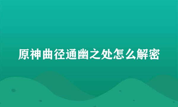 原神曲径通幽之处怎么解密