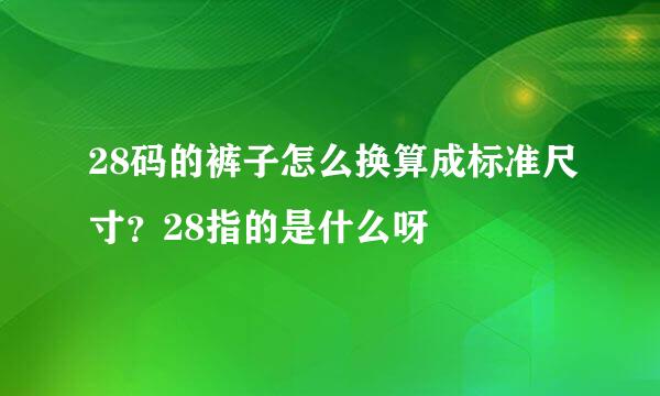 28码的裤子怎么换算成标准尺寸？28指的是什么呀