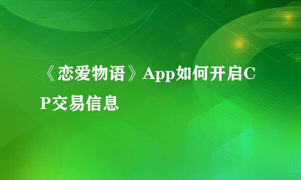 《恋爱物语》App如何开启CP交易信息