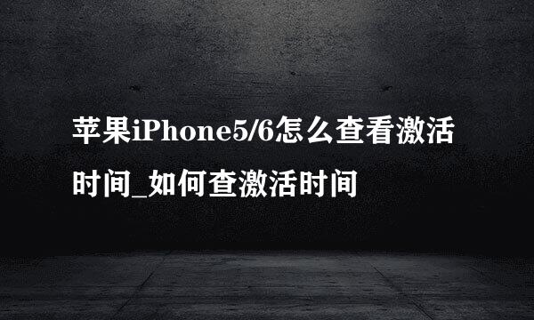 苹果iPhone5/6怎么查看激活时间_如何查激活时间