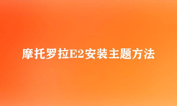 摩托罗拉E2安装主题方法