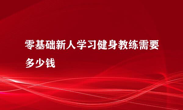 零基础新人学习健身教练需要多少钱