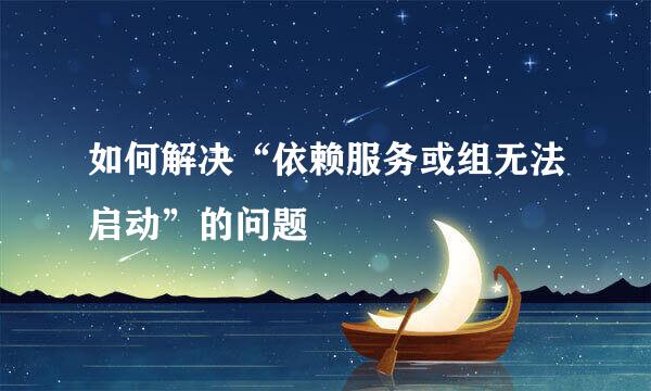 如何解决“依赖服务或组无法启动”的问题