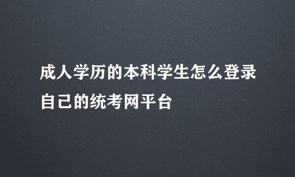 成人学历的本科学生怎么登录自己的统考网平台