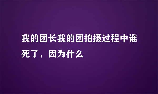 我的团长我的团拍摄过程中谁死了，因为什么