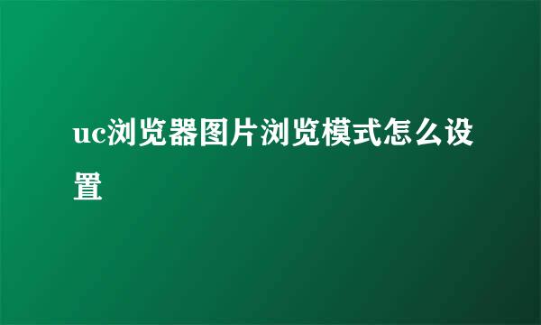 uc浏览器图片浏览模式怎么设置