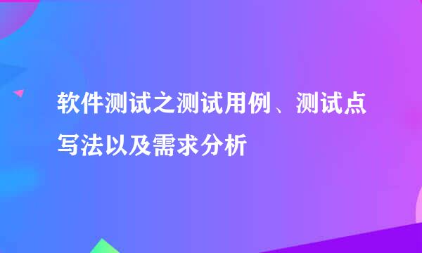 软件测试之测试用例、测试点写法以及需求分析