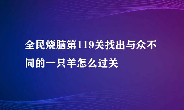 全民烧脑第119关找出与众不同的一只羊怎么过关