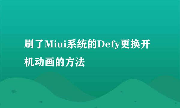 刷了Miui系统的Defy更换开机动画的方法