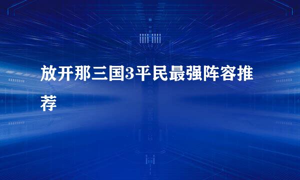 放开那三国3平民最强阵容推荐