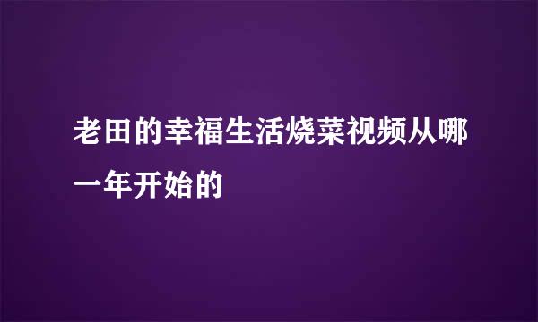 老田的幸福生活烧菜视频从哪一年开始的