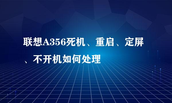 联想A356死机、重启、定屏、不开机如何处理