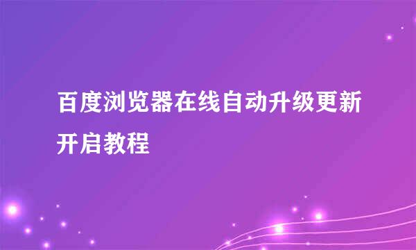 百度浏览器在线自动升级更新开启教程