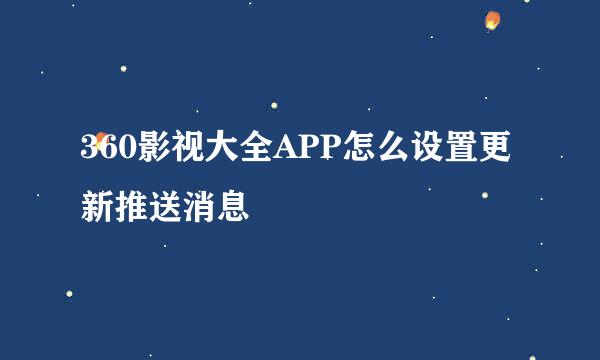 360影视大全APP怎么设置更新推送消息