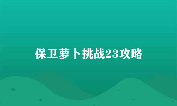 保卫萝卜挑战23攻略