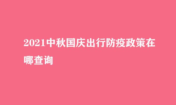 2021中秋国庆出行防疫政策在哪查询