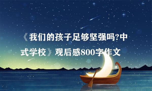 《我们的孩子足够坚强吗?中式学校》观后感800字作文