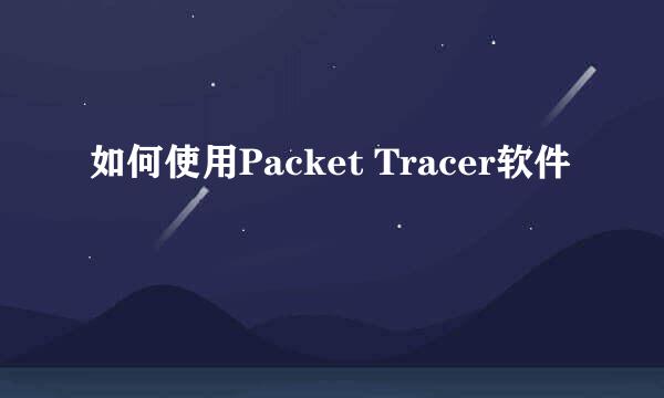 如何使用Packet Tracer软件