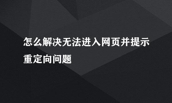 怎么解决无法进入网页并提示重定向问题