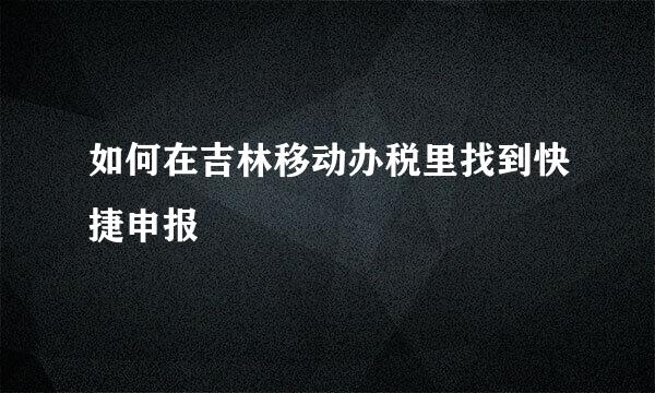 如何在吉林移动办税里找到快捷申报