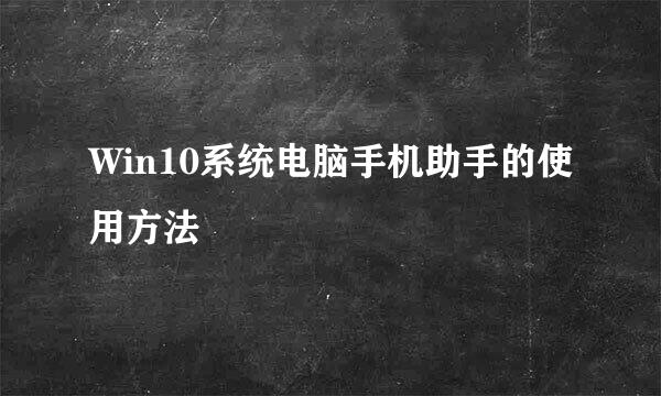 Win10系统电脑手机助手的使用方法