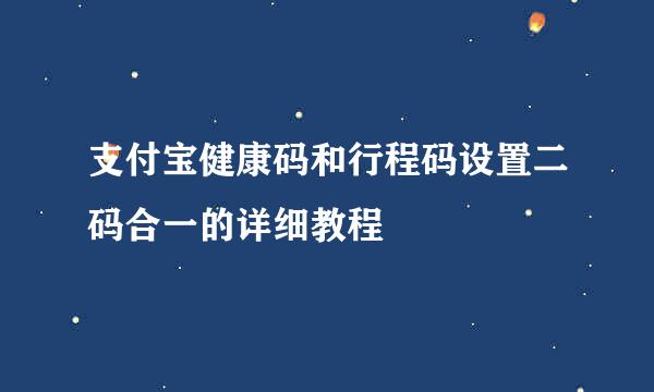 支付宝健康码和行程码设置二码合一的详细教程