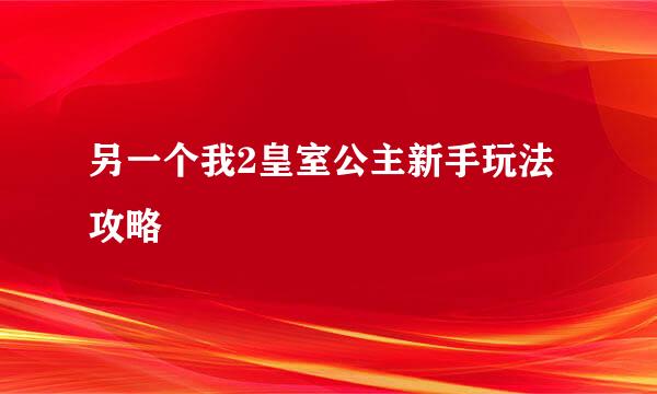 另一个我2皇室公主新手玩法攻略