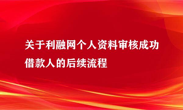 关于利融网个人资料审核成功借款人的后续流程