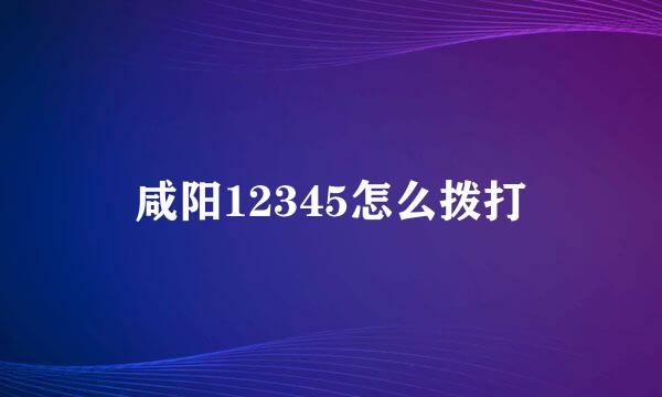 咸阳12345怎么拨打