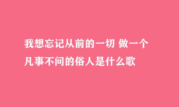 我想忘记从前的一切 做一个凡事不问的俗人是什么歌