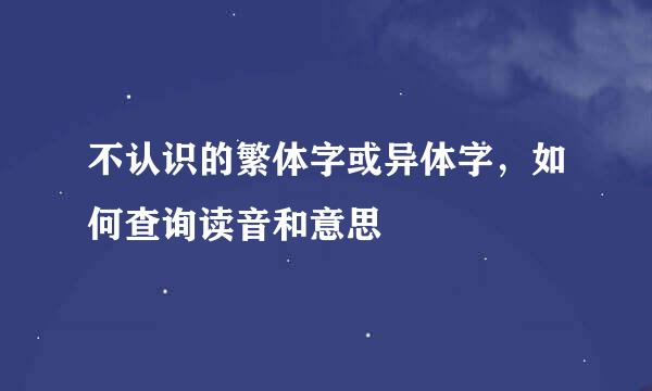 不认识的繁体字或异体字，如何查询读音和意思