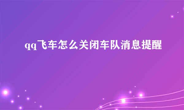 qq飞车怎么关闭车队消息提醒