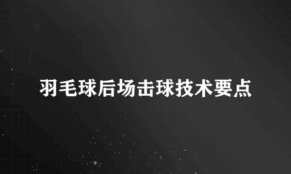 羽毛球后场击球技术要点