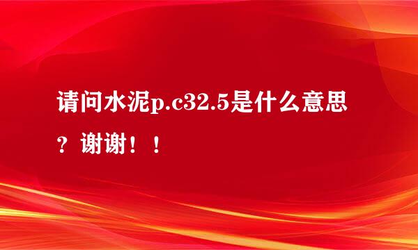 请问水泥p.c32.5是什么意思？谢谢！！