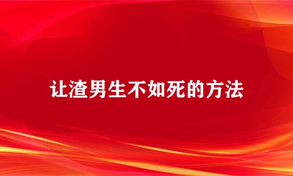 让渣男生不如死的方法