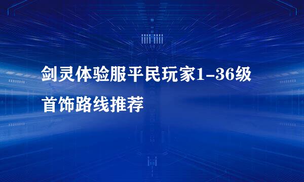 剑灵体验服平民玩家1-36级首饰路线推荐