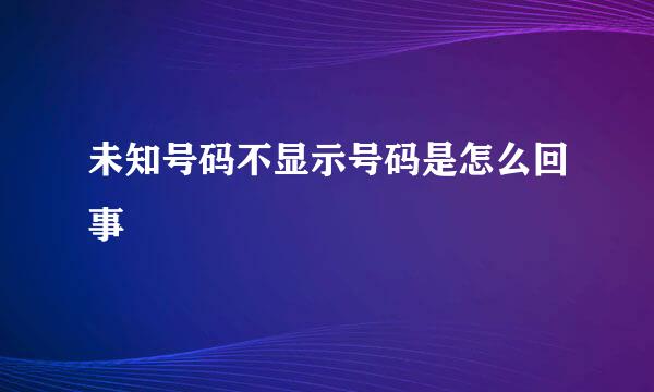 未知号码不显示号码是怎么回事