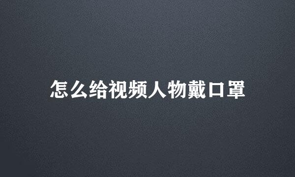 怎么给视频人物戴口罩